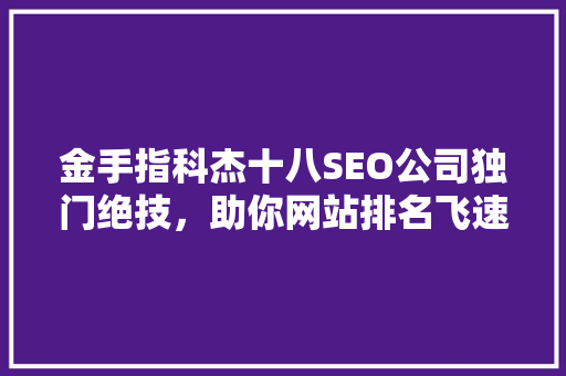 金手指科杰十八SEO公司独门绝技，助你网站排名飞速攀升