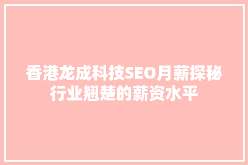 香港龙成科技SEO月薪探秘行业翘楚的薪资水平