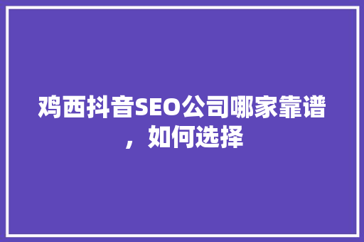 鸡西抖音SEO公司哪家靠谱，如何选择