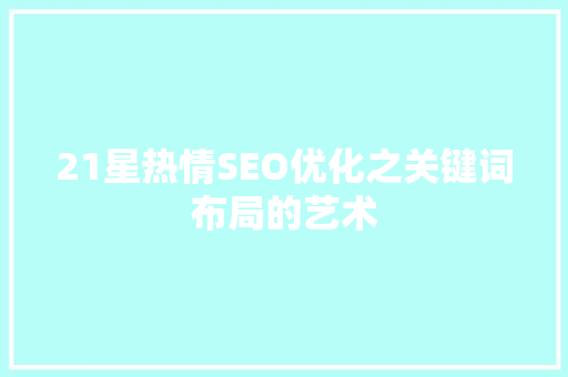 21星热情SEO优化之关键词布局的艺术