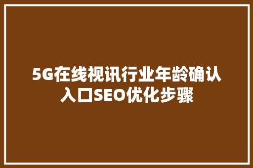 5G在线视讯行业年龄确认入口SEO优化步骤  第1张