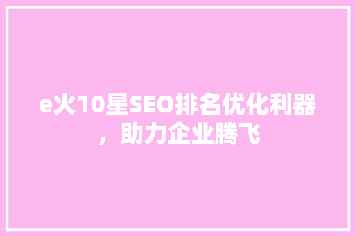 e火10星SEO排名优化利器，助力企业腾飞