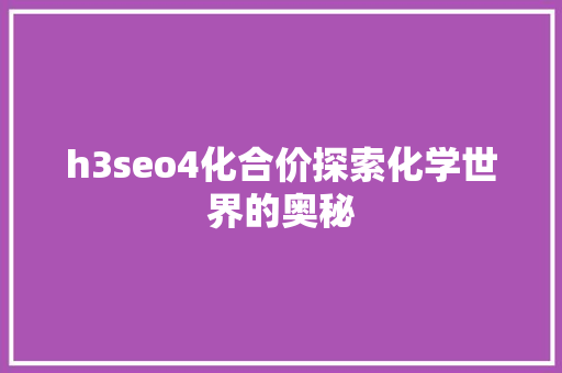 h3seo4化合价探索化学世界的奥秘