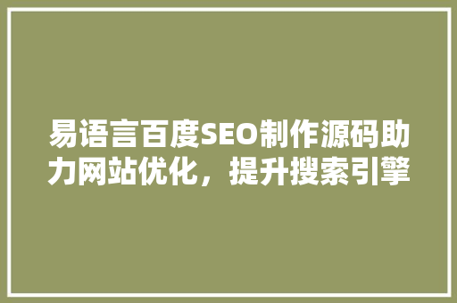 易语言百度SEO制作源码助力网站优化，提升搜索引擎排名