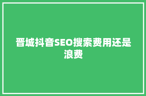 晋城抖音SEO搜索费用还是浪费