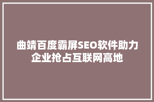 曲靖百度霸屏SEO软件助力企业抢占互联网高地