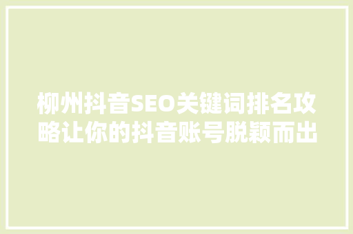 柳州抖音SEO关键词排名攻略让你的抖音账号脱颖而出