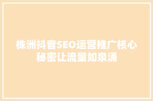 株洲抖音SEO运营推广核心秘密让流量如泉涌