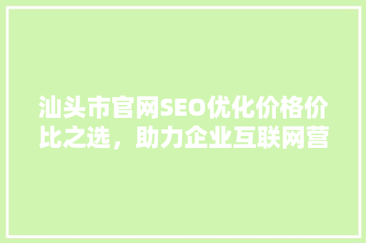 汕头市官网SEO优化价格价比之选，助力企业互联网营销
