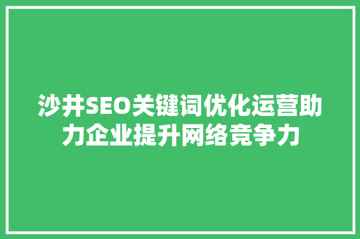 沙井SEO关键词优化运营助力企业提升网络竞争力