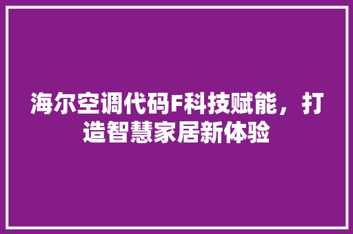 海尔空调代码F科技赋能，打造智慧家居新体验