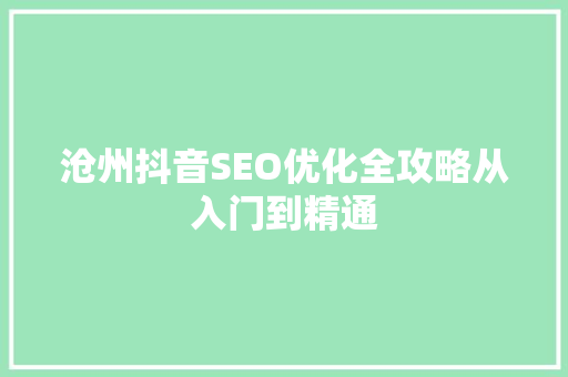 沧州抖音SEO优化全攻略从入门到精通