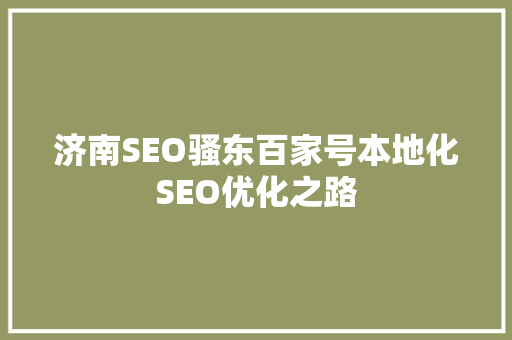 济南SEO骚东百家号本地化SEO优化之路