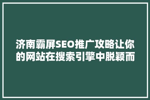 济南霸屏SEO推广攻略让你的网站在搜索引擎中脱颖而出