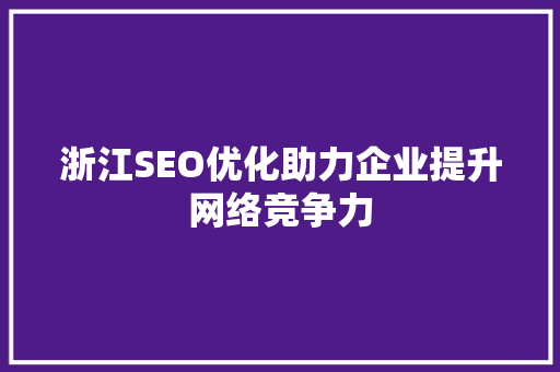 浙江SEO优化助力企业提升网络竞争力
