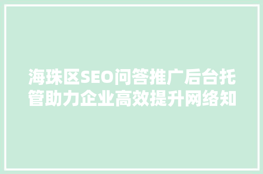 海珠区SEO问答推广后台托管助力企业高效提升网络知名度