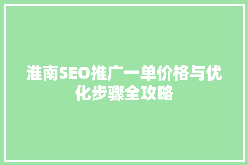 淮南SEO推广一单价格与优化步骤全攻略