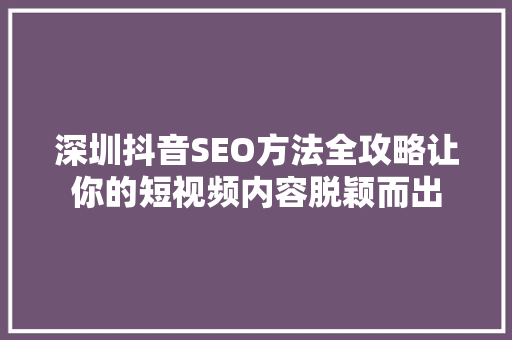 深圳抖音SEO方法全攻略让你的短视频内容脱颖而出