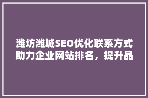 潍坊潍城SEO优化联系方式助力企业网站排名，提升品牌影响力