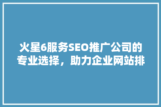 火星6服务SEO推广公司的专业选择，助力企业网站排名飞跃