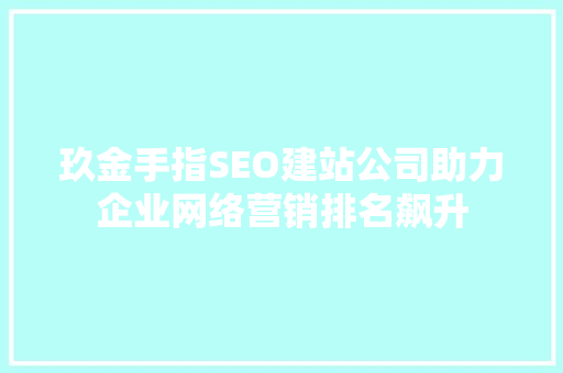 玖金手指SEO建站公司助力企业网络营销排名飙升