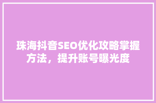 珠海抖音SEO优化攻略掌握方法，提升账号曝光度