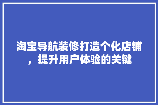 淘宝导航装修打造个化店铺，提升用户体验的关键