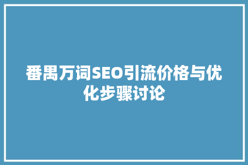 番禺万词SEO引流价格与优化步骤讨论