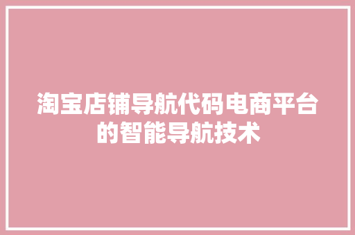 淘宝店铺导航代码电商平台的智能导航技术