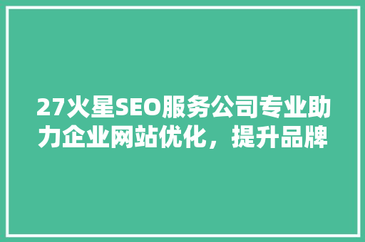 27火星SEO服务公司专业助力企业网站优化，提升品牌影响力