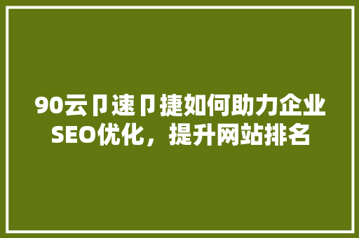 90云卩速卩捷如何助力企业SEO优化，提升网站排名
