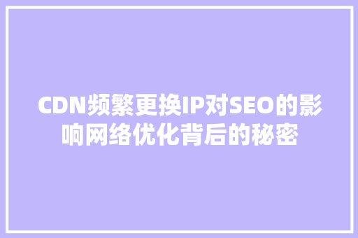 CDN频繁更换IP对SEO的影响网络优化背后的秘密