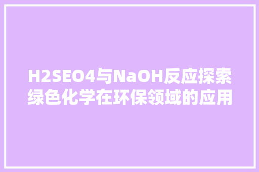 H2SEO4与NaOH反应探索绿色化学在环保领域的应用
