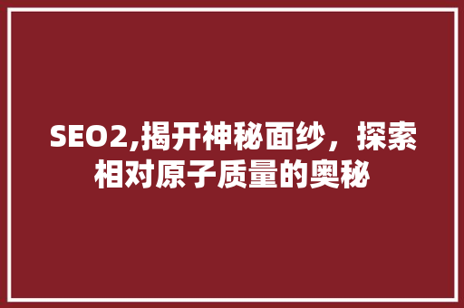 SEO2,揭开神秘面纱，探索相对原子质量的奥秘