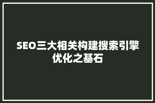 SEO三大相关构建搜索引擎优化之基石