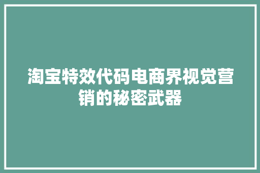 淘宝特效代码电商界视觉营销的秘密武器