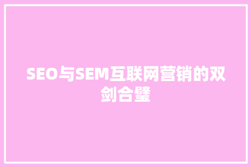SEO与SEM互联网营销的双剑合璧