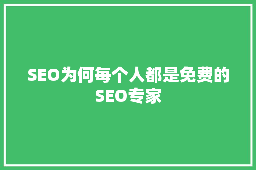 SEO为何每个人都是免费的SEO专家