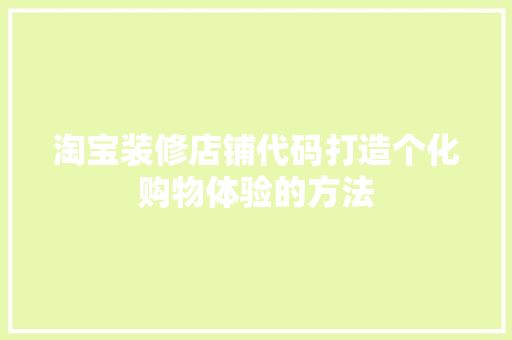 淘宝装修店铺代码打造个化购物体验的方法