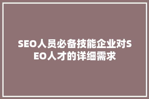 SEO人员必备技能企业对SEO人才的详细需求