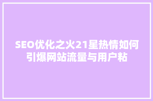 SEO优化之火21星热情如何引爆网站流量与用户粘