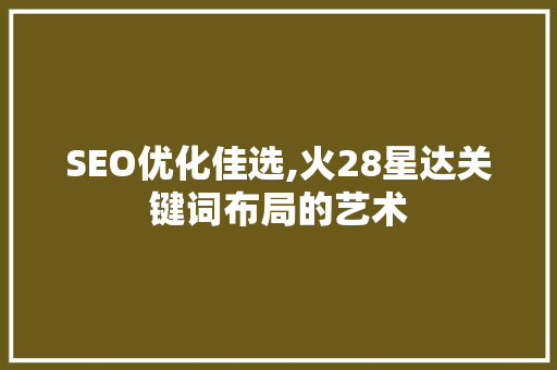 SEO优化佳选,火28星达关键词布局的艺术