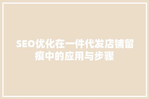 SEO优化在一件代发店铺留痕中的应用与步骤
