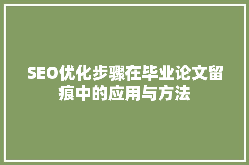 SEO优化步骤在毕业论文留痕中的应用与方法
