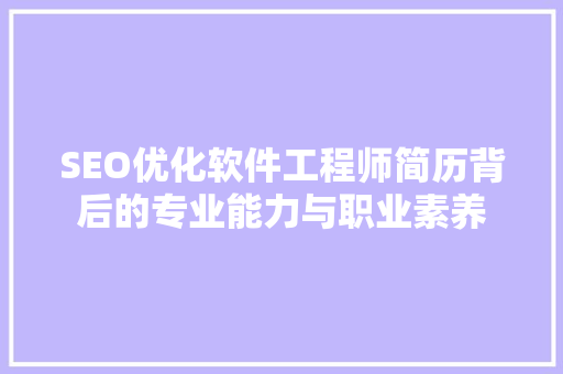 SEO优化软件工程师简历背后的专业能力与职业素养