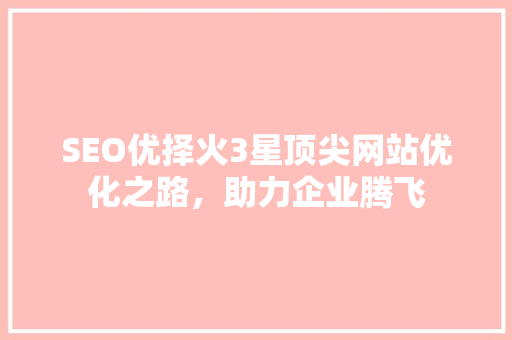 SEO优择火3星顶尖网站优化之路，助力企业腾飞