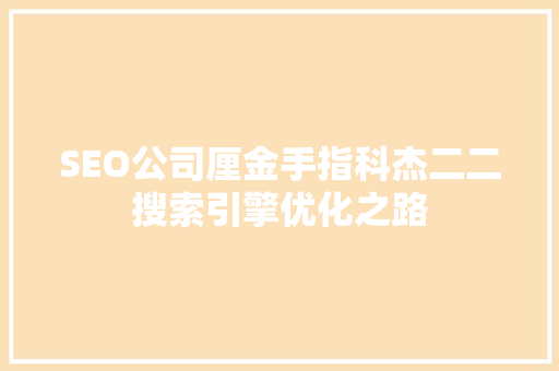 SEO公司厘金手指科杰二二搜索引擎优化之路