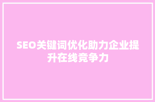SEO关键词优化助力企业提升在线竞争力