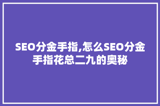 SEO分金手指,怎么SEO分金手指花总二九的奥秘