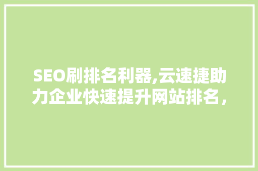 SEO刷排名利器,云速捷助力企业快速提升网站排名，抢占市场先机